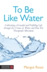 Image for To be like water  : cultivating a graceful and fulfilling life through the virtues of water and dao yin therapeutic movement