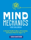 Image for Mind Mechanics for Children: A Mental Health Toolbox With Activities and Lesson Plans for Ages 7-11