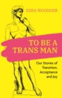 Image for To Be a Trans Man: Our Stories of Transition, Acceptance and Joy