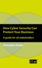 Image for How Cyber Security Can Protect Your Business: A guide for all stakeholders