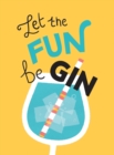 Image for Let the Fun BeGIN: Recipes, Quotes and Statements for Gin Lovers.