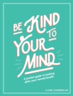 Image for Be kind to your mind  : a pocket guide to looking after your mental health