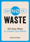 Image for Say no to waste: 101 easy ways to create less waste