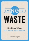 Image for Say no to waste: 101 easy ways to create less waste
