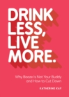 Image for Drink Less, Live More: Why Booze Is Not Your Buddy and How to Cut Down