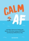 Image for Calm AF  : laid-back advice for getting the better of anxiety, coping with stress and staying chilled every day