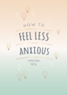 Image for How to feel less anxious  : tips and techniques to help you say goodbye to your worries