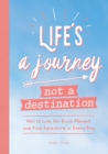 Image for Life&#39;s a journey, not a destination  : how to live for each moment and find adventure in every day