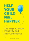 Image for Help your child feel happier  : 101 ways to boost positivity and self-confidence