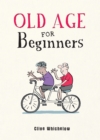 Image for Old age for beginners  : hilarious life advice for the newly ancient