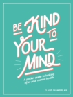 Image for Be Kind to Your Mind: A Pocket Guide to Looking After Your Mental Health