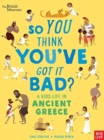 Image for So you think you&#39;ve got it bad?: A kid&#39;s life in ancient Greece