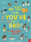 So you think you've got it bad?: A kid's life in ancient Egypt - Strathie, Chae