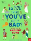 Image for So you think you&#39;ve got it bad?: A kid&#39;s life in ancient Rome