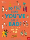Image for So you think you&#39;ve got it bad?: A kid&#39;s life in the Aztec Age