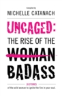 Image for Uncaged: The Rise of the Badass : 26 Stories of the Wild Woman to Ignite the Fire in your Soul