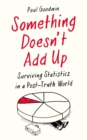 Image for Something doesn&#39;t add up  : surviving statistics in a post-truth age