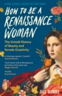 Image for How to be a Renaissance Woman : The Untold History of Beauty and Female Creativity