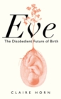 Image for Eve  : the disobedient future of birth
