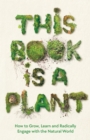 Image for This book is a plant  : how to grow, learn and radically engage with the natural world