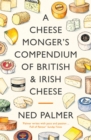 Image for A cheesemonger&#39;s compendium of British &amp; Irish cheese