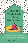 Image for When the world feels like a scary place  : essential conversations for anxious parents &amp; worried kids