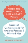 Image for When the world feels like a scary place  : essential conversations for anxious parents and worried kids