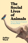 Image for The social lives of animals  : how co-operation conquered the natural world