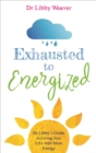 Image for Exhausted to energized: Dr Libby&#39;s guide to living your life with more energy