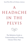 Image for A headache in the pelvis: the definitive guide to understanding and treating chronic pelvic pain