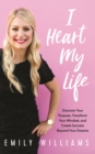 Image for I heart my life: discover your purpose, transform your mindset, and create success beyond your dreams