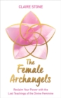 Image for The female archangels  : reclaim your power with the lost teachings of the divine feminine