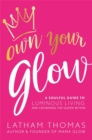 Image for Own your glow  : a soulful guide to luminous living and crowning the queen within