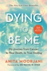 Image for Dying to be me  : my journey from cancer, to near death, to true healing