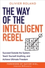 Image for The way of the intelligent rebel  : succeed outside the system, teach yourself anything, and achieve ultimate freedom