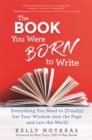 Image for The book you were born to write  : everything you need to (finally) get your wisdom onto the page and into the world