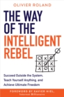 Image for The Way of the Intelligent Rebel: Succeed Outside the System, Teach Yourself Anything, and Achieve Ultimate Freedom