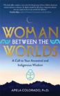 Image for Woman between the worlds  : a call to your ancestral and indigenous wisdom
