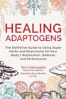 Image for Healing adaptogens  : the definitive guide to using super herbs and mushrooms for your body&#39;s restoration, defense, and performance
