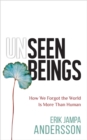 Image for Unseen beings  : how we forgot the world is more than human