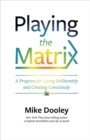 Image for Playing the Matrix : A Program for Living Deliberately and Creating Consciously