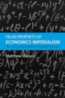Image for False Prophets of Economics Imperialism : The Limits of Mathematical Market Models