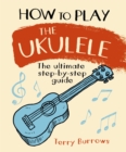 Image for How to Play the Ukulele : The Ultimate Step-by-Step Guide