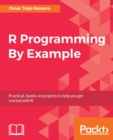 Image for R Programming By Example: Practical, hands-on projects to help you get started with R
