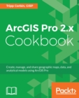 Image for ArcGIS Pro 2.x Cookbook: Create, manage, and share geographic maps, data, and analytical models using ArcGIS Pro