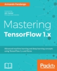 Image for Mastering TensorFlow 1.x: Advanced machine learning and deep learning concepts using TensorFlow 1.x and Keras