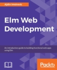 Image for Elm Web Development : An introductory guide to building functional web apps using Elm
