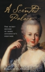 Image for A scented palace  : the secret history of Marie Antoinette&#39;s perfumer