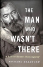 Image for The man who wasn&#39;t there  : a life of Ernest Hemingway