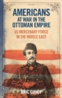 Image for The Americans at war with the Ottoman Empire  : US mercenary force in the Middle East